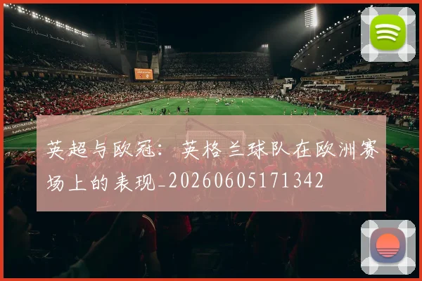 英超与欧冠:英格兰球队在欧洲赛场上的表现_20260605171342
