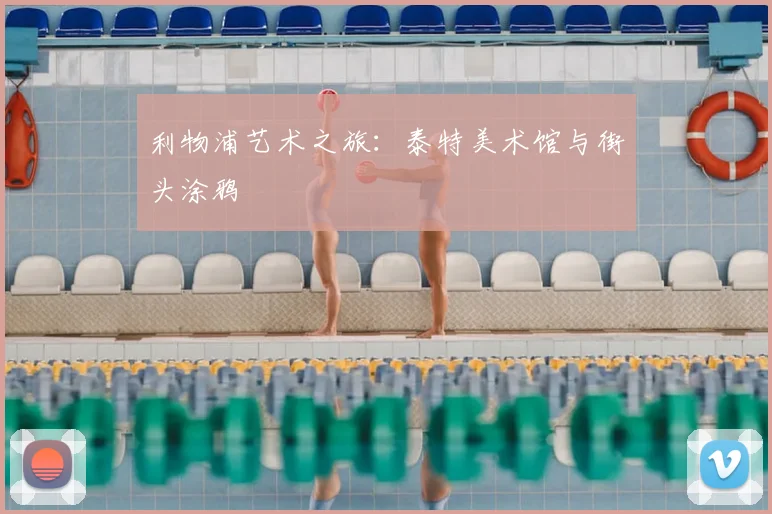利物浦艺术之旅:泰特美术馆与街头涂鸦