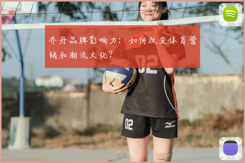 乔丹品牌影响力：如何改变体育营销和潮流文化？