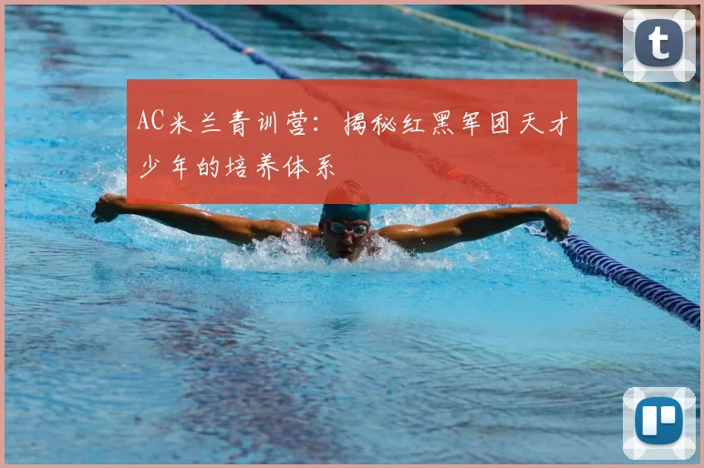 AC米兰青训营:揭秘红黑军团天才少年的培养体系