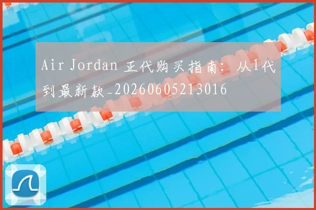 Air Jordan 正代购买指南:从1代到最新款_20260605213016