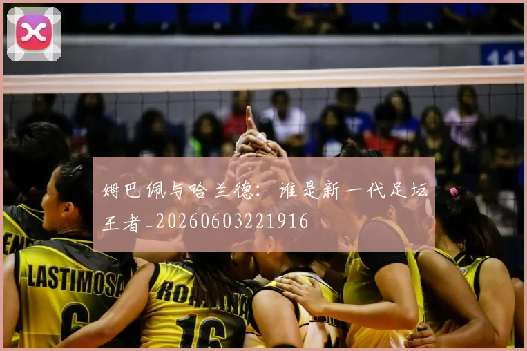 姆巴佩与哈兰德：谁是新一代足坛王者_20260603221916