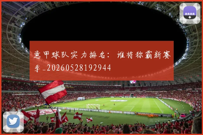 意甲球队实力排名：谁将称霸新赛季_20260528192944