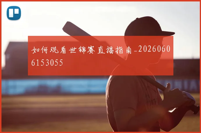 如何观看世锦赛直播指南_20260606153055