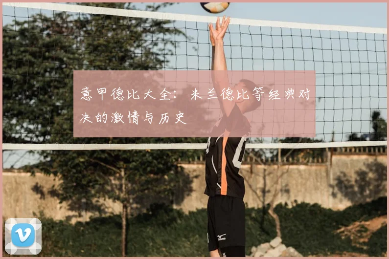 意甲德比大全:米兰德比等经典对决的激情与历史