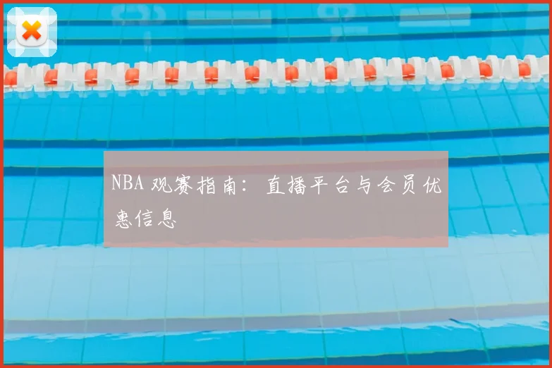 NBA 观赛指南：直播平台与会员优惠信息