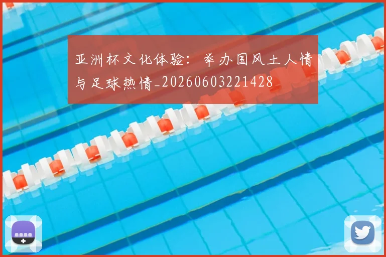 亚洲杯文化体验:举办国风土人情与足球热情_20260603221428