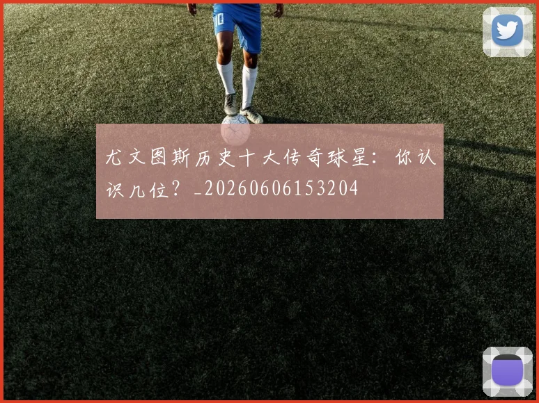 尤文图斯历史十大传奇球星:你认识几位?_20260606153204