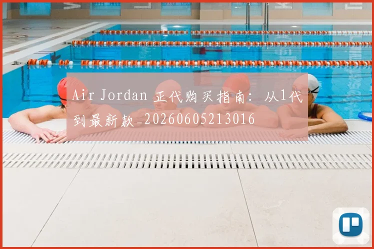 Air Jordan 正代购买指南:从1代到最新款_20260605213016