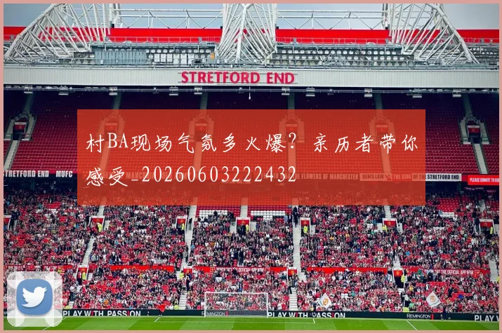 村BA现场气氛多火爆？亲历者带你感受_20260603222432